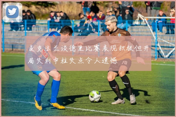 麦克法兰谈德里比赛表现积极但开局失利中柱失点令人遗憾