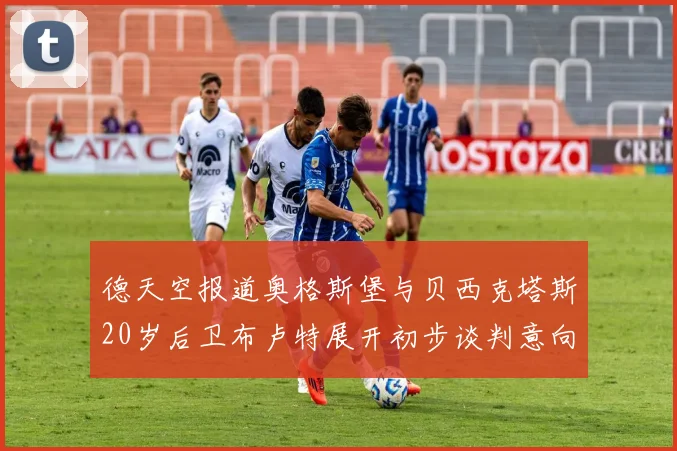 德天空报道奥格斯堡与贝西克塔斯20岁后卫布卢特展开初步谈判意向明确